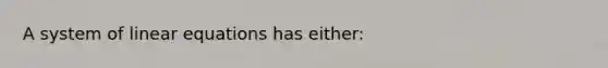 A system of linear equations has either: