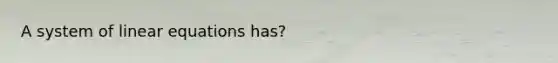 A system of linear equations has?