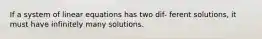 If a system of linear equations has two dif- ferent solutions, it must have infinitely many solutions.