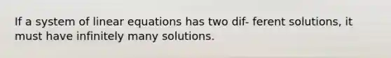 If a system of <a href='https://www.questionai.com/knowledge/kyDROVbHRn-linear-equations' class='anchor-knowledge'>linear equations</a> has two dif- ferent solutions, it must have infinitely many solutions.