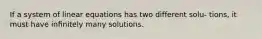 If a system of linear equations has two different solu- tions, it must have inﬁnitely many solutions.