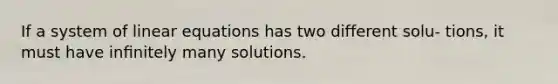 If a system of <a href='https://www.questionai.com/knowledge/kyDROVbHRn-linear-equations' class='anchor-knowledge'>linear equations</a> has two different solu- tions, it must have inﬁnitely many solutions.