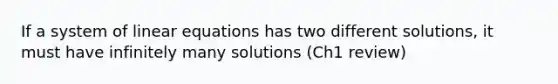 If a system of <a href='https://www.questionai.com/knowledge/kyDROVbHRn-linear-equations' class='anchor-knowledge'>linear equations</a> has two different solutions, it must have infinitely many solutions (Ch1 review)