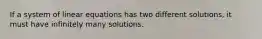 If a system of linear equations has two different solutions, it must have infinitely many solutions.