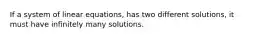 If a system of linear equations, has two different solutions, it must have infinitely many solutions.