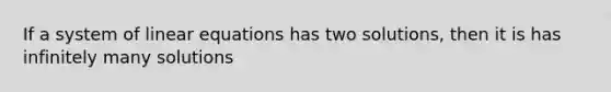 If a system of linear equations has two solutions, then it is has infinitely many solutions