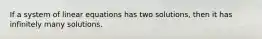 If a system of linear equations has two solutions, then it has infinitely many solutions.
