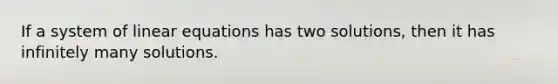 If a system of linear equations has two solutions, then it has infinitely many solutions.