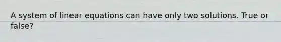 A system of <a href='https://www.questionai.com/knowledge/kyDROVbHRn-linear-equations' class='anchor-knowledge'>linear equations</a> can have only two solutions. True or false?