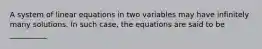 A system of linear equations in two variables may have infinitely many solutions. In such case, the equations are said to be __________