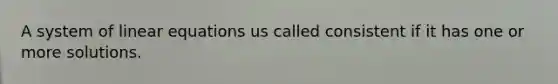 A system of <a href='https://www.questionai.com/knowledge/kyDROVbHRn-linear-equations' class='anchor-knowledge'>linear equations</a> us called consistent if it has one or more solutions.