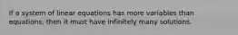 If a system of linear equations has more variables than equations, then it must have infinitely many solutions.