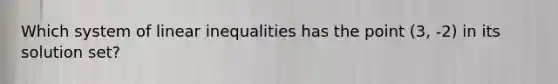 Which system of linear inequalities has the point (3, -2) in its solution set?