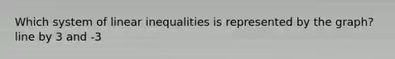 Which system of <a href='https://www.questionai.com/knowledge/kp3kdBHIsH-linear-inequalities' class='anchor-knowledge'>linear inequalities</a> is represented by the graph? line by 3 and -3