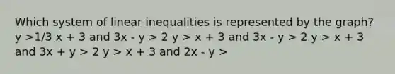 Which system of linear inequalities is represented by the graph? y >1/3 x + 3 and 3x - y > 2 y > x + 3 and 3x - y > 2 y > x + 3 and 3x + y > 2 y > x + 3 and 2x - y >