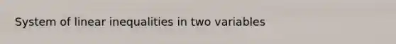 System of linear inequalities in two variables