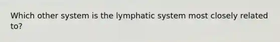 Which other system is the lymphatic system most closely related to?