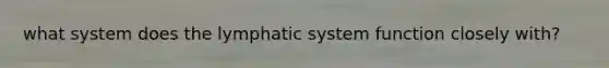 what system does the lymphatic system function closely with?