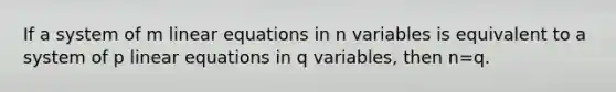 If a system of m linear equations in n variables is equivalent to a system of p linear equations in q variables, then n=q.