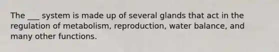 The ___ system is made up of several glands that act in the regulation of metabolism, reproduction, water balance, and many other functions.