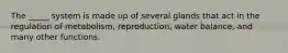 The _____ system is made up of several glands that act in the regulation of metabolism, reproduction, water balance, and many other functions.