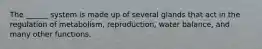 The ______ system is made up of several glands that act in the regulation of metabolism, reproduction, water balance, and many other functions.