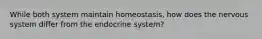 While both system maintain homeostasis, how does the nervous system differ from the endocrine system?