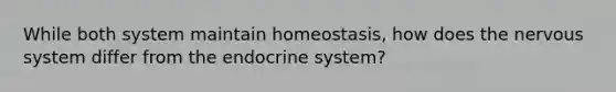 While both system maintain homeostasis, how does the nervous system differ from the endocrine system?