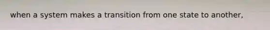 when a system makes a transition from one state to another,