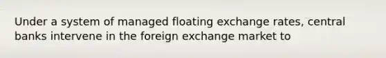 Under a system of managed floating exchange rates, central banks intervene in the foreign exchange market to