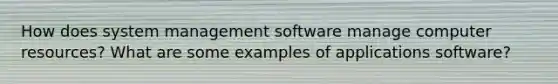 How does system management software manage computer resources? What are some examples of applications software?