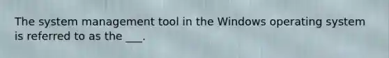 The system management tool in the Windows operating system is referred to as the ___.