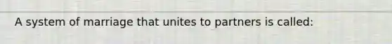 A system of marriage that unites to partners is called: