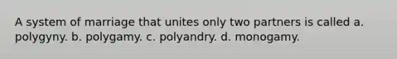 A system of marriage that unites only two partners is called a. polygyny. b. polygamy. c. polyandry. d. monogamy.