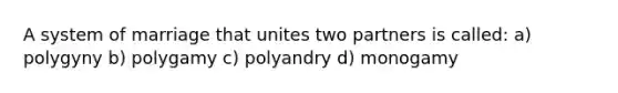 A system of marriage that unites two partners is called: a) polygyny b) polygamy c) polyandry d) monogamy