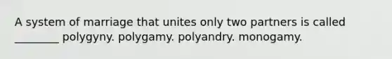 A system of marriage that unites only two partners is called ________ polygyny. polygamy. polyandry. monogamy.