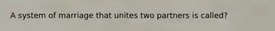 A system of marriage that unites two partners is called?