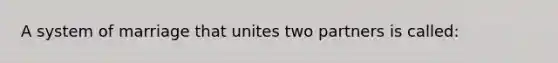 A system of marriage that unites two partners is called: