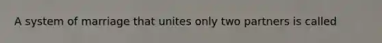 A system of marriage that unites only two partners is called
