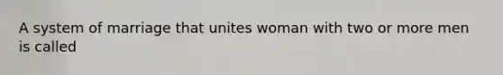 A system of marriage that unites woman with two or more men is called