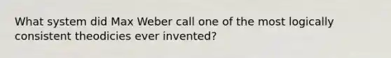 What system did Max Weber call one of the most logically consistent theodicies ever invented?