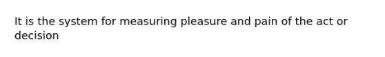 It is the system for measuring pleasure and pain of the act or decision