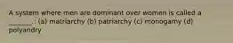 A system where men are dominant over women is called a _______.: (a) matriarchy (b) patriarchy (c) monogamy (d) polyandry