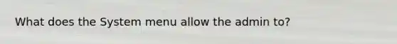 What does the System menu allow the admin to?