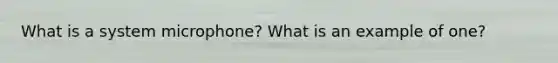 What is a system microphone? What is an example of one?