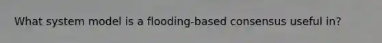 What system model is a flooding-based consensus useful in?