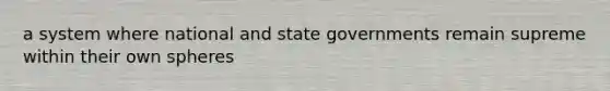 a system where national and state governments remain supreme within their own spheres