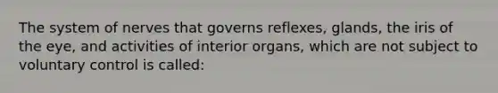 The system of nerves that governs reflexes, glands, the iris of the eye, and activities of interior organs, which are not subject to voluntary control is called: