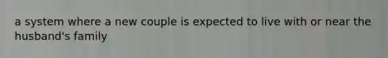 a system where a new couple is expected to live with or near the husband's family