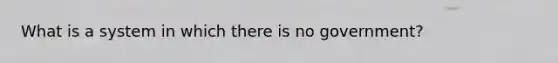 What is a system in which there is no government?